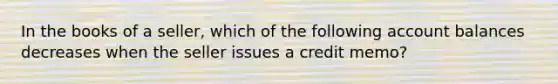 In the books of a seller, which of the following account balances decreases when the seller issues a credit memo?