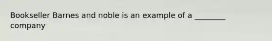 Bookseller Barnes and noble is an example of a ________ company