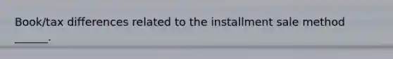 Book/tax differences related to the installment sale method ______.