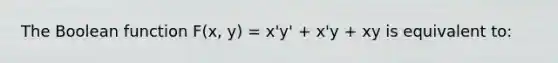 The Boolean function F(x, y) = x'y' + x'y + xy is equivalent to: