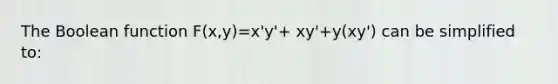 The Boolean function F(x,y)=x'y'+ xy'+y(xy') can be simplified to: