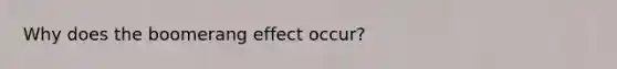 Why does the boomerang effect occur?