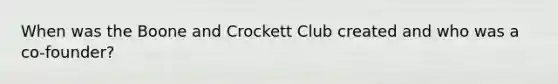 When was the Boone and Crockett Club created and who was a co-founder?