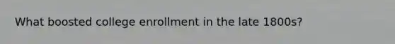 What boosted college enrollment in the late 1800s?