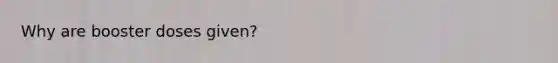 Why are booster doses given?