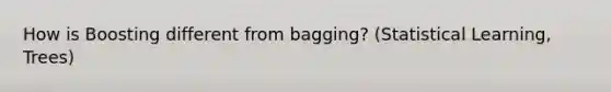 How is Boosting different from bagging? (Statistical Learning, Trees)