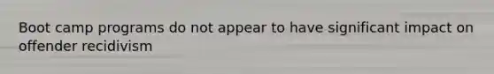 Boot camp programs do not appear to have significant impact on offender recidivism