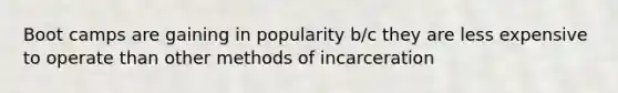 Boot camps are gaining in popularity b/c they are less expensive to operate than other methods of incarceration