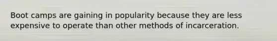 Boot camps are gaining in popularity because they are less expensive to operate than other methods of incarceration.