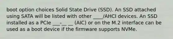 boot option choices Solid State Drive (SSD). An SSD attached using SATA will be listed with other ____/AHCI devices. An SSD installed as a PCIe ___-__ __ (AIC) or on the M.2 interface can be used as a boot device if the firmware supports NVMe.