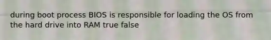 during boot process BIOS is responsible for loading the OS from the hard drive into RAM true false