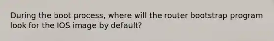 During the boot process, where will the router bootstrap program look for the IOS image by default?