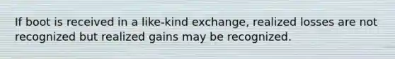 If boot is received in a like-kind exchange, realized losses are not recognized but realized gains may be recognized.