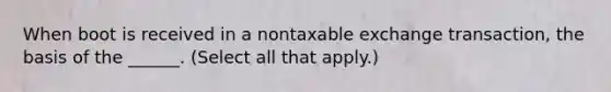 When boot is received in a nontaxable exchange transaction, the basis of the ______. (Select all that apply.)