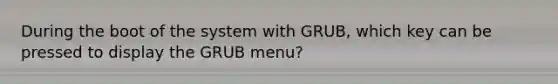 During the boot of the system with GRUB, which key can be pressed to display the GRUB menu?