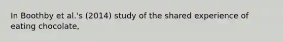 In Boothby et al.'s (2014) study of the shared experience of eating chocolate,