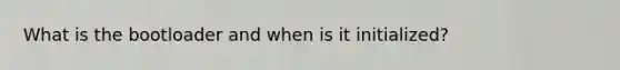 What is the bootloader and when is it initialized?