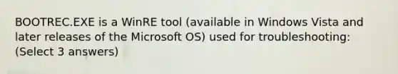 BOOTREC.EXE is a WinRE tool (available in Windows Vista and later releases of the Microsoft OS) used for troubleshooting: (Select 3 answers)