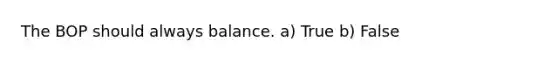 The BOP should always balance. a) True b) False