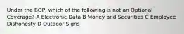 Under the BOP, which of the following is not an Optional Coverage? A Electronic Data B Money and Securities C Employee Dishonesty D Outdoor Signs