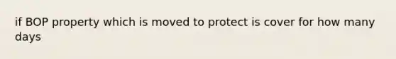 if BOP property which is moved to protect is cover for how many days