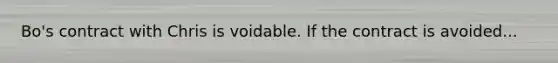 Bo's contract with Chris is voidable. If the contract is avoided...