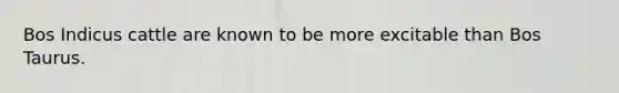 Bos Indicus cattle are known to be more excitable than Bos Taurus.