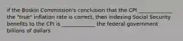 if the Boskin Commission's conclusion that the CPI _____________ the "true" inflation rate is correct, then indexing Social Security benefits to the CPI is _____________ the federal government billions of dollars
