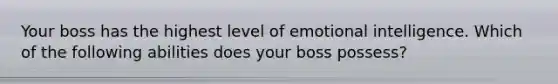 Your boss has the highest level of emotional intelligence. Which of the following abilities does your boss possess?