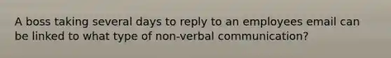 A boss taking several days to reply to an employees email can be linked to what type of non-verbal communication?