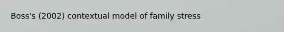 Boss's (2002) contextual model of family stress