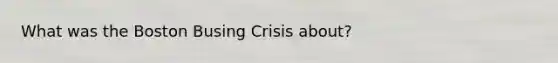 What was the Boston Busing Crisis about?
