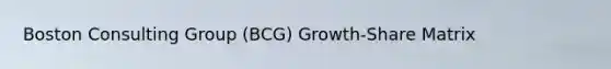 Boston Consulting Group (BCG) Growth-Share Matrix