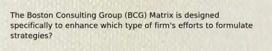 The Boston Consulting Group (BCG) Matrix is designed specifically to enhance which type of firm's efforts to formulate strategies?