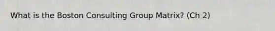 What is the Boston Consulting Group Matrix? (Ch 2)