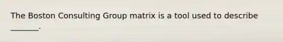 The Boston Consulting Group matrix is a tool used to describe _______.