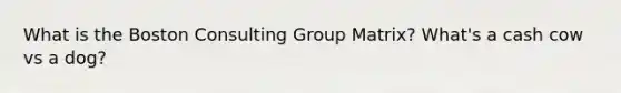 What is the Boston Consulting Group Matrix? What's a cash cow vs a dog?