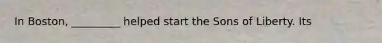 In Boston, _________ helped start the Sons of Liberty. Its