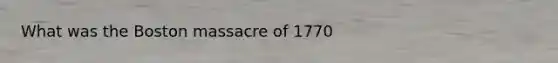 What was the Boston massacre of 1770