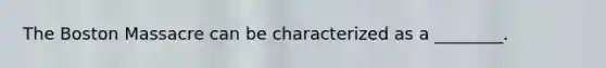 The Boston Massacre can be characterized as a ________.