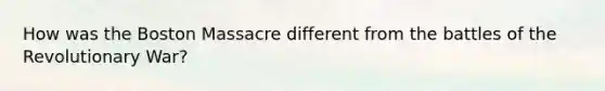 How was the Boston Massacre different from the battles of the Revolutionary War?