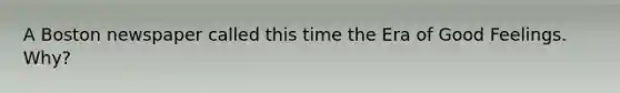 A Boston newspaper called this time the Era of Good Feelings. Why?