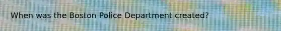 When was the Boston Police Department created?