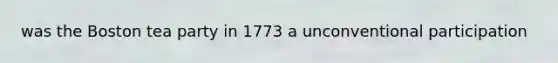 was the Boston tea party in 1773 a unconventional participation