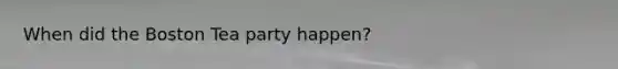 When did the Boston Tea party happen?