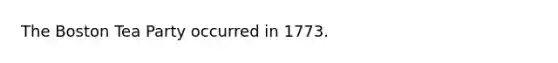 The Boston Tea Party occurred in 1773.