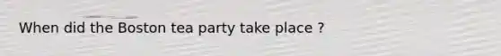 When did the Boston tea party take place ?