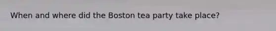 When and where did the Boston tea party take place?