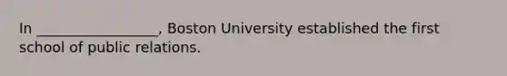 In _________________, Boston University established the first school of public relations.