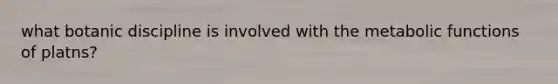 what botanic discipline is involved with the metabolic functions of platns?